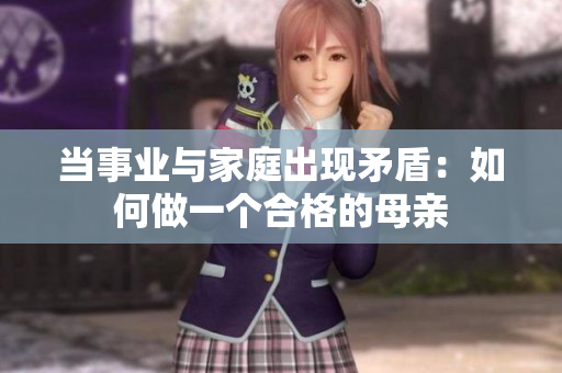 當事業與家庭出現矛盾：如何做一個合格的母親