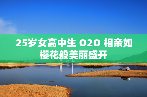 25歲女高中生 O2O 相親如櫻花般美麗盛開