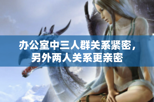 辦公室中三人群關(guān)系緊密，另外兩人關(guān)系更親密