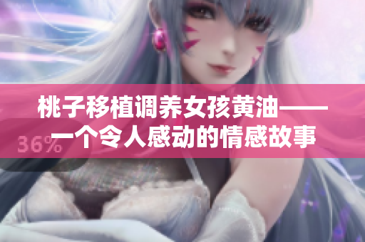 桃子移植調(diào)養(yǎng)女孩黃油——一個(gè)令人感動(dòng)的情感故事