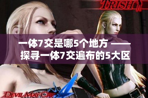 一體7交是哪5個(gè)地方 —— 探尋一體7交遍布的5大區(qū)域