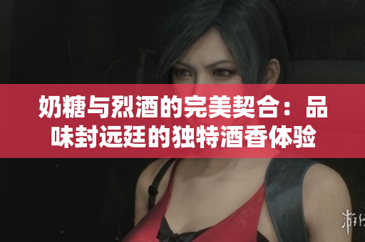 奶糖與烈酒的完美契合：品味封遠廷的獨特酒香體驗