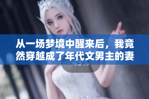 從一場夢境中醒來后，我竟然穿越成了年代文男主的妻子！