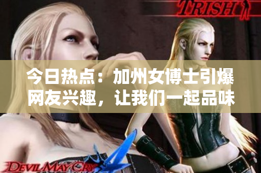 今日熱點(diǎn)：加州女博士引爆網(wǎng)友興趣，讓我們一起品味這顆大瓜