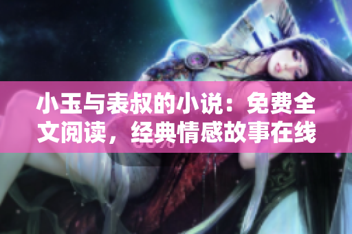 小玉與表叔的小說：免費全文閱讀，經典情感故事在線體驗