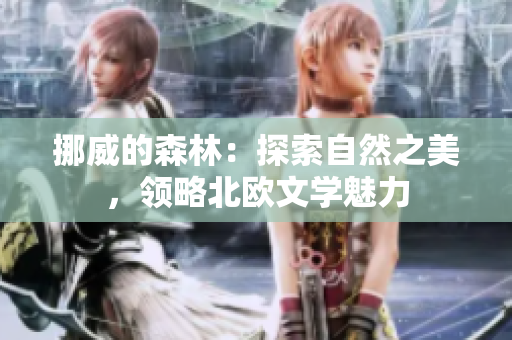 挪威的森林：探索自然之美，領(lǐng)略北歐文學(xué)魅力
