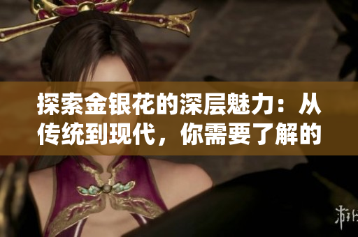 探索金銀花的深層魅力：從傳統(tǒng)到現(xiàn)代，你需要了解的一切