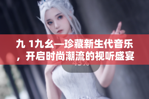 九 1九幺—珍藏新生代音樂(lè)，開(kāi)啟時(shí)尚潮流的視聽(tīng)盛宴