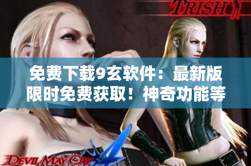 免費(fèi)下載9玄軟件：最新版限時(shí)免費(fèi)獲取！神奇功能等你體驗(yàn)！