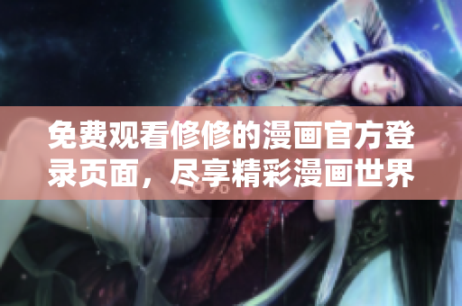 免費觀看修修的漫畫官方登錄頁面，盡享精彩漫畫世界！
