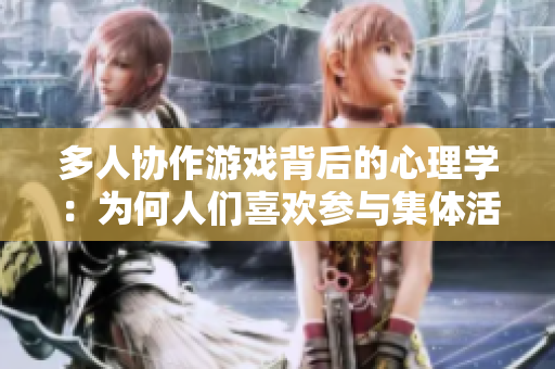 多人協(xié)作游戲背后的心理學：為何人們喜歡參與集體活動？