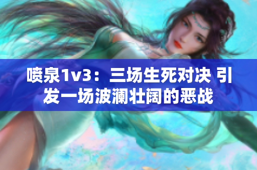 噴泉1v3：三場(chǎng)生死對(duì)決 引發(fā)一場(chǎng)波瀾壯闊的惡戰(zhàn)