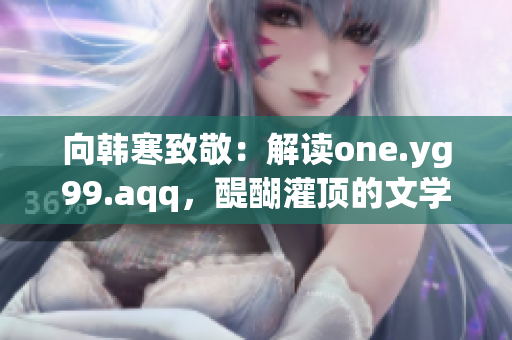 向韓寒致敬：解讀one.yg99.aqq，醍醐灌頂的文學追求