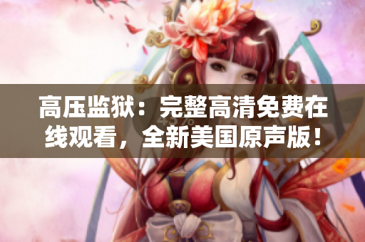 高壓監(jiān)獄：完整高清免費在線觀看，全新美國原聲版！