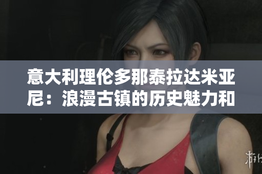意大利理倫多那泰拉達米亞尼：浪漫古鎮的歷史魅力和文化風情