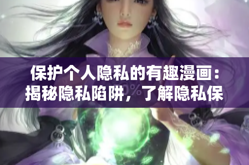 保護個人隱私的有趣漫畫：揭秘隱私陷阱，了解隱私保護的重要性