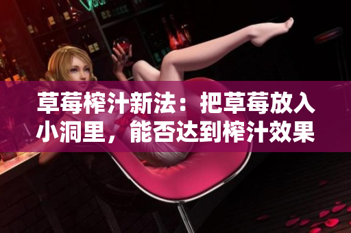 草莓榨汁新法：把草莓放入小洞里，能否達(dá)到榨汁效果？