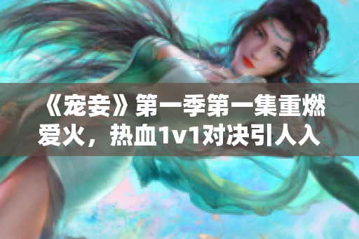 《寵妾》第一季第一集重燃愛火，熱血1v1對決引人入勝