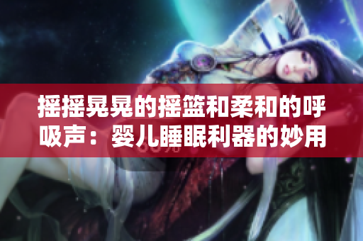 搖搖晃晃的搖籃和柔和的呼吸聲：嬰兒睡眠利器的妙用