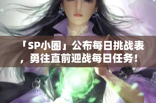 「SP小圈」公布每日挑戰(zhàn)表，勇往直前迎戰(zhàn)每日任務！