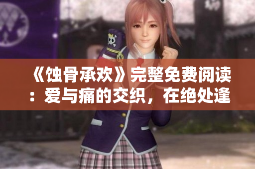 《蝕骨承歡》完整免費閱讀：愛與痛的交織，在絕處逢生
