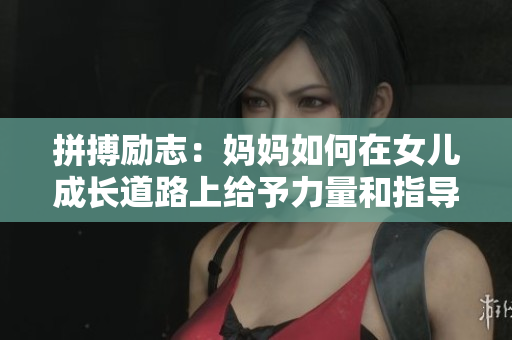 拼搏勵志：媽媽如何在女兒成長道路上給予力量和指導