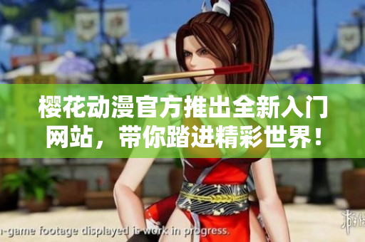 櫻花動漫官方推出全新入門網站，帶你踏進精彩世界！