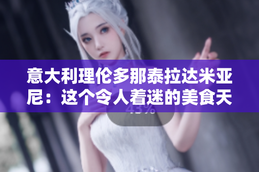 意大利理倫多那泰拉達米亞尼：這個令人著迷的美食天堂