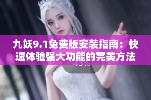 九妖9.1免費版安裝指南：快速體驗強大功能的完美方法