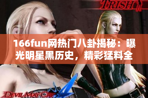 166fun網熱門八卦揭秘：曝光明星黑歷史，精彩猛料全公開