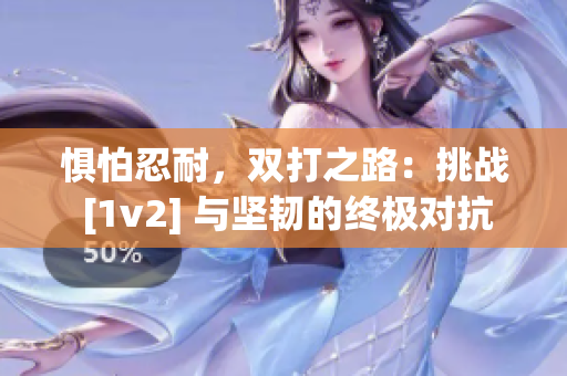 懼怕忍耐，雙打之路：挑戰(zhàn) [1v2] 與堅(jiān)韌的終極對(duì)抗