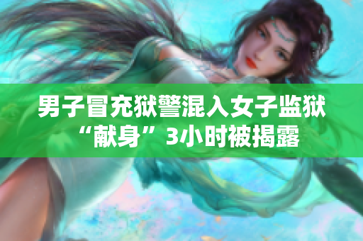 男子冒充獄警混入女子監獄 “獻身”3小時被揭露