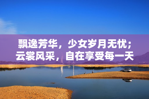 飄逸芳華，少女歲月無憂；云裳風采，自在享受每一天