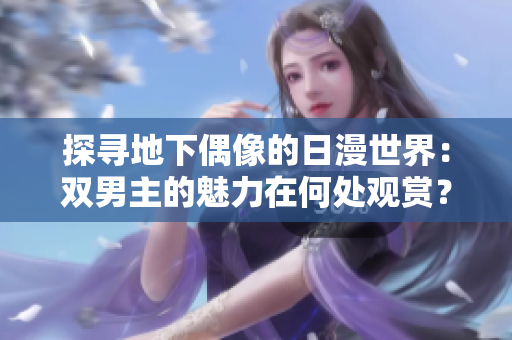 探尋地下偶像的日漫世界：雙男主的魅力在何處觀賞？