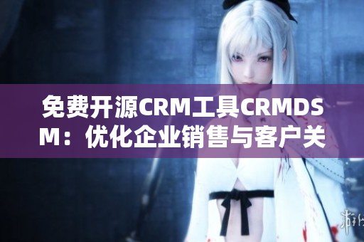 免費開源CRM工具CRMDSM：優化企業銷售與客戶關系管理