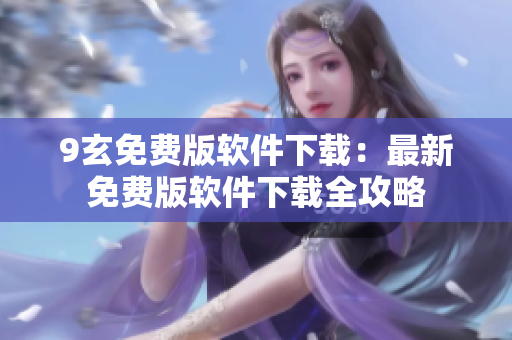 9玄免費(fèi)版軟件下載：最新免費(fèi)版軟件下載全攻略