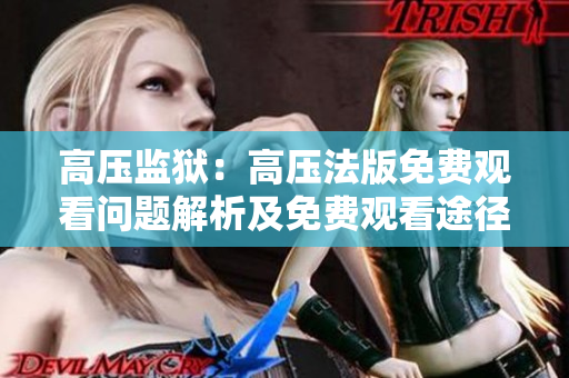 高壓監(jiān)獄：高壓法版免費(fèi)觀看問題解析及免費(fèi)觀看途徑分享