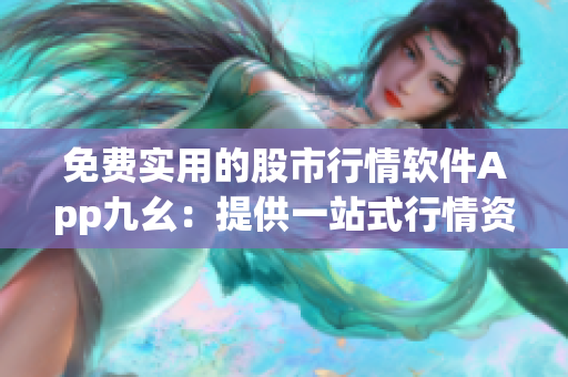 免費實用的股市行情軟件App九幺：提供一站式行情資訊服務