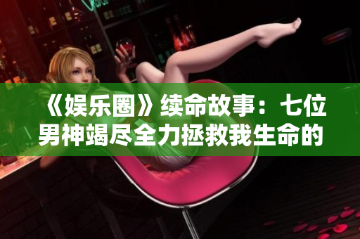 《娛樂圈》續命故事：七位男神竭盡全力拯救我生命的奇跡