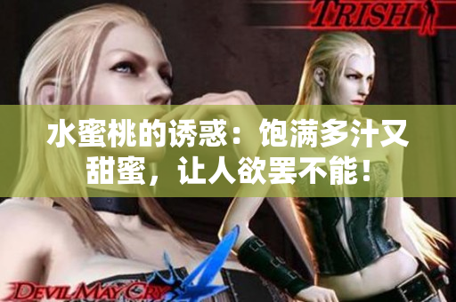 水蜜桃的誘惑：飽滿多汁又甜蜜，讓人欲罷不能！