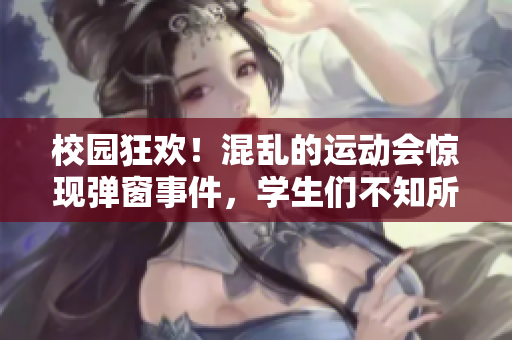 校園狂歡！混亂的運動會驚現彈窗事件，學生們不知所措。