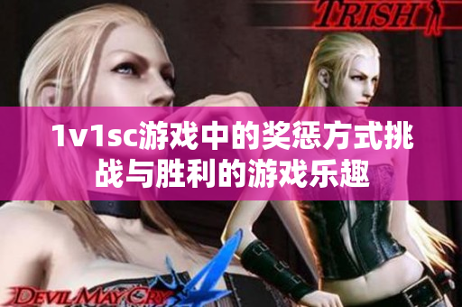 1v1sc游戲中的獎(jiǎng)懲方式挑戰(zhàn)與勝利的游戲樂趣