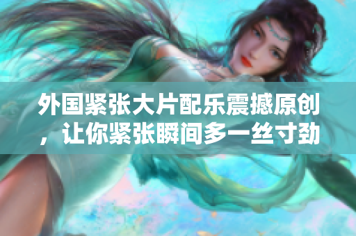 外國緊張大片配樂震撼原創，讓你緊張瞬間多一絲寸勁