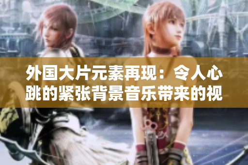 外國大片元素再現：令人心跳的緊張背景音樂帶來的視聽盛宴