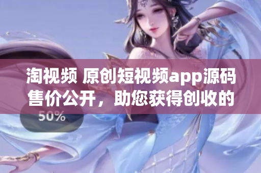淘視頻 原創短視頻app源碼售價公開，助您獲得創收的利器！