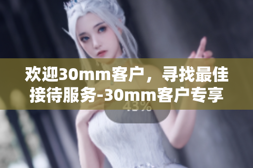 歡迎30mm客戶，尋找最佳接待服務-30mm客戶專享。