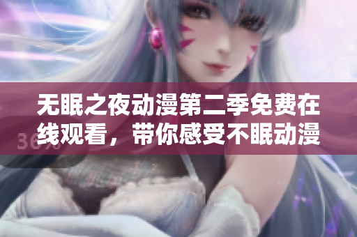 無眠之夜動漫第二季免費在線觀看，帶你感受不眠動漫魅力