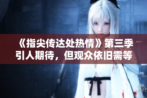 《指尖傳達處熱情》第三季引人期待，但觀眾依舊需等待片刻