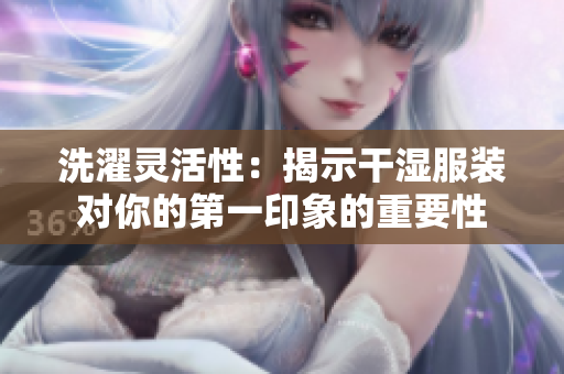 洗濯靈活性：揭示干濕服裝對你的第一印象的重要性