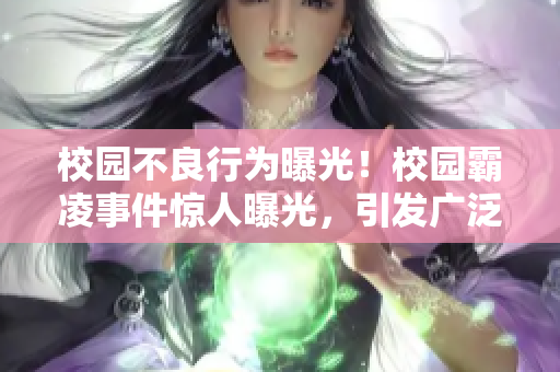 校園不良行為曝光！校園霸凌事件驚人曝光，引發廣泛關注